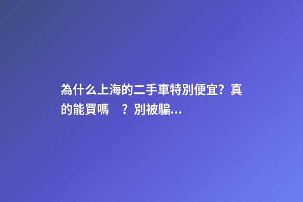 為什么上海的二手車特別便宜？真的能買嗎？別被騙了